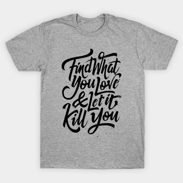 Find what you love and let it kill you (black) T-Shirt by bjornberglund